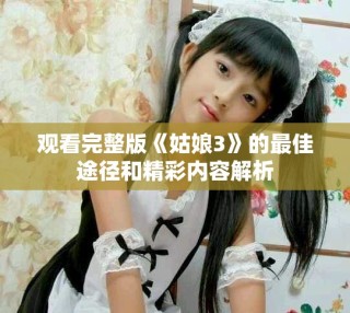 观看完整版《姑娘3》的最佳途径和精彩内容解析