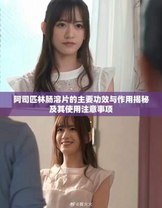 阿司匹林肠溶片的主要功效与作用揭秘及其使用注意事项