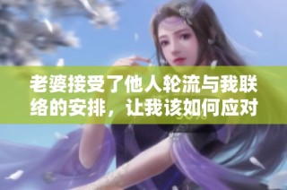 老婆接受了他人轮流与我联络的安排，让我该如何应对