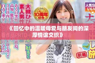 《回忆中的温暖母爱与朋友间的深厚情谊交织》