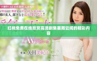 红桃免费在线欣赏高清剧集墨雨云间的精彩内容