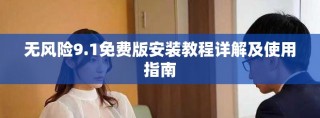 无风险9.1免费版安装教程详解及使用指南