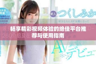 畅享精彩视频体验的绝佳平台推荐与使用指南