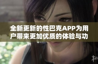 全新更新的性巴克APP为用户带来更加优质的体验与功能