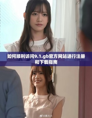 如何顺利访问9.1.gb官方网站进行注册和下载指南
