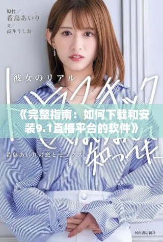 《完整指南：如何下载和安装9.1直播平台的软件》