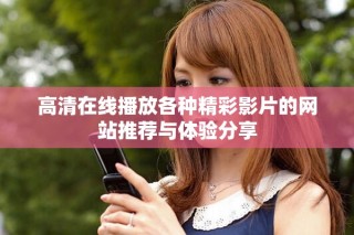 高清在线播放各种精彩影片的网站推荐与体验分享