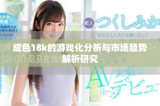 成色18k的游戏化分析与市场趋势解析研究