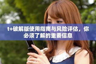 t+破解版使用指南与风险评估，你必须了解的重要信息
