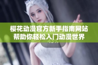 樱花动漫官方新手指南网站帮助你轻松入门动漫世界