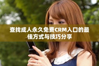 查找成人永久免费CRM入口的最佳方式与技巧分享