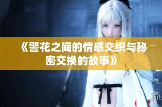 《警花之间的情感交织与秘密交换的故事》