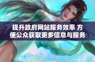 提升政府网站服务效率 方便公众获取更多信息与服务