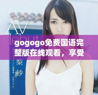 gogogo免费国语完整版在线观看，享受精彩不再等待