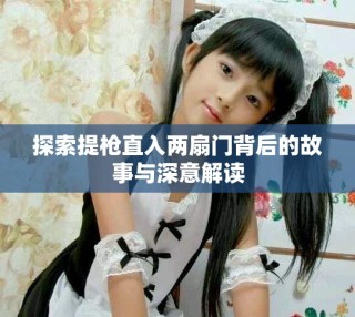 探索提枪直入两扇门背后的故事与深意解读