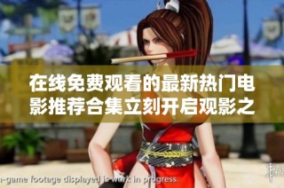 在线免费观看的最新热门电影推荐合集立刻开启观影之旅