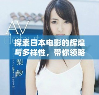 探索日本电影的辉煌与多样性，带你领略其魅力所在