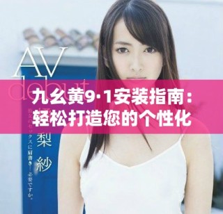 九幺黄9·1安装指南：轻松打造您的个性化应用体验