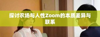 探讨农场与人性Zoom的本质差异与联系