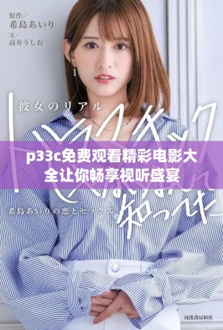 p33c免费观看精彩电影大全让你畅享视听盛宴