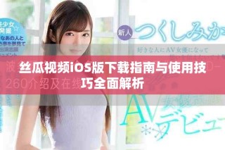 丝瓜视频iOS版下载指南与使用技巧全面解析