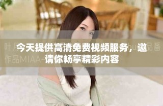 今天提供高清免费视频服务，邀请你畅享精彩内容