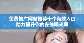 免费推广网站推荐十个有效入口助力提升你的在线曝光率