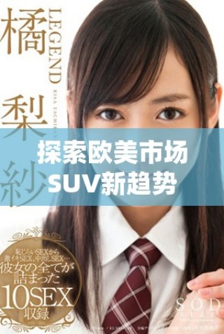 探索欧美市场SUV新趋势与潮流，引领未来出行方式的变革