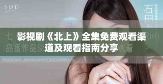 影视剧《北上》全集免费观看渠道及观看指南分享
