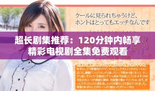超长剧集推荐：120分钟内畅享精彩电视剧全集免费观看