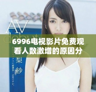 6996电视影片免费观看人数激增的原因分析与趋势探讨