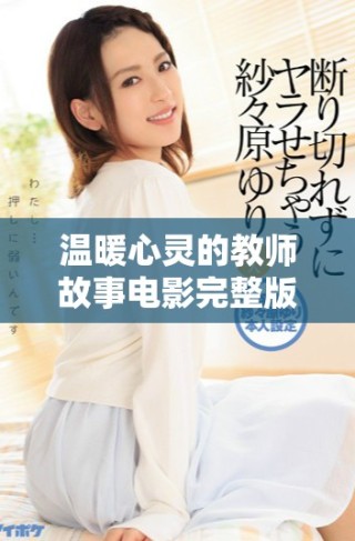 温暖心灵的教师故事电影完整版带你感受爱的教育力量