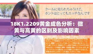 18K1.2209黄金成色分析：微黄与高黄的区别及影响因素