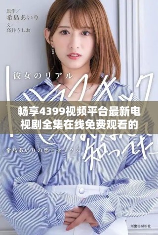 畅享4399视频平台最新电视剧全集在线免费观看的乐趣