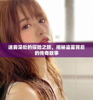 迷雾深处的探险之旅，揭秘盗墓背后的传奇故事