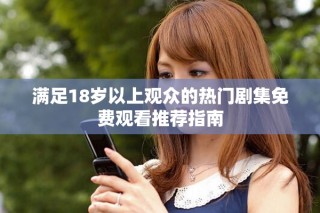 满足18岁以上观众的热门剧集免费观看推荐指南