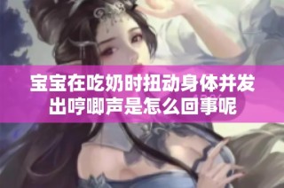 宝宝在吃奶时扭动身体并发出哼唧声是怎么回事呢