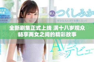 全新剧集正式上线 满十八岁观众畅享两女之间的精彩故事