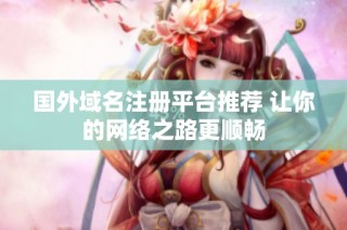 国外域名注册平台推荐 让你的网络之路更顺畅