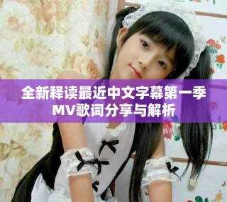 全新释读最近中文字幕第一季MV歌词分享与解析