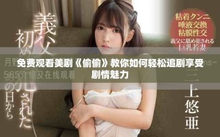 免费观看美剧《偷偷》教你如何轻松追剧享受剧情魅力
