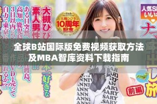 全球B站国际版免费视频获取方法及MBA智库资料下载指南