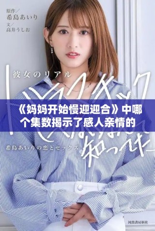 《妈妈开始慢迎迎合》中哪个集数揭示了感人亲情的转折点解析
