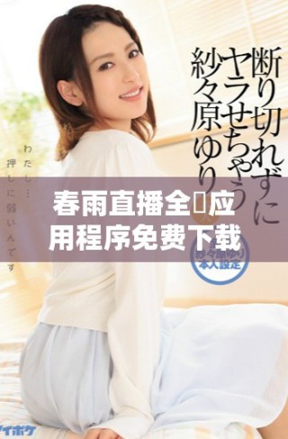 春雨直播全婐应用程序免费下载，尽享精彩内容与互动体验