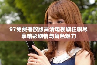 97免费播放版高清电视剧狂飙尽享精彩剧情与角色魅力