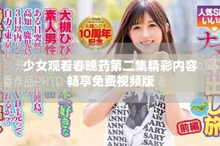 少女观看春晚药第二集精彩内容畅享免费视频版
