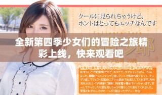 全新第四季少女们的冒险之旅精彩上线，快来观看吧