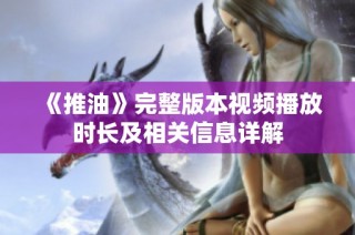 《推油》完整版本视频播放时长及相关信息详解