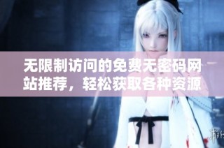 无限制访问的免费无密码网站推荐，轻松获取各种资源