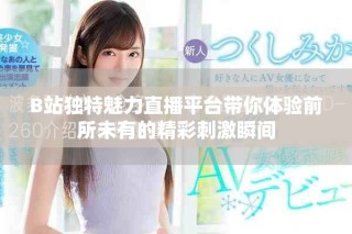 B站独特魅力直播平台带你体验前所未有的精彩刺激瞬间